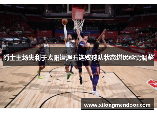 爵士主场失利于太阳遭遇五连败球队状态堪忧亟需调整