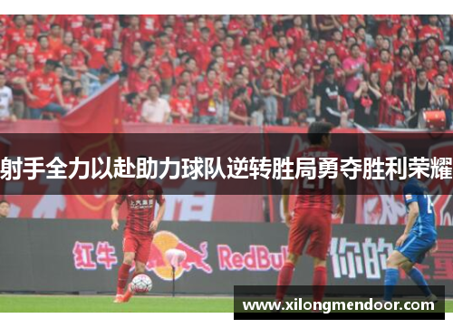 射手全力以赴助力球队逆转胜局勇夺胜利荣耀