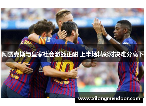 阿贾克斯与皇家社会激战正酣 上半场精彩对决难分高下