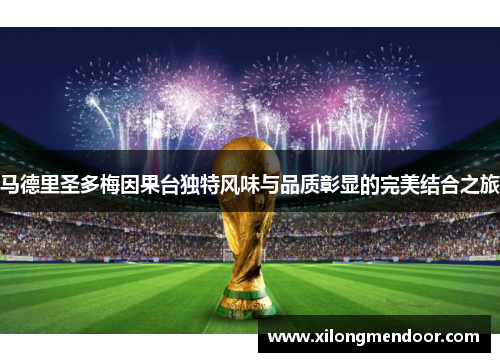 马德里圣多梅因果台独特风味与品质彰显的完美结合之旅