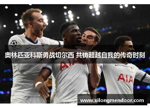 奥林匹亚科斯勇战切尔西 共铸超越自我的传奇时刻