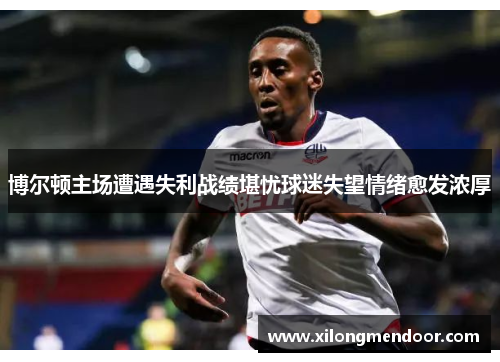 博尔顿主场遭遇失利战绩堪忧球迷失望情绪愈发浓厚