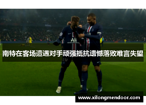 南特在客场遭遇对手顽强抵抗遗憾落败难言失望