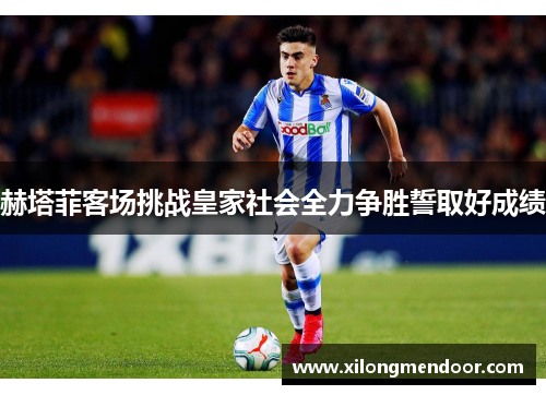 赫塔菲客场挑战皇家社会全力争胜誓取好成绩
