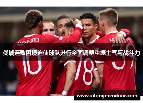 曼城连败困境迫使球队进行全面调整重振士气与战斗力