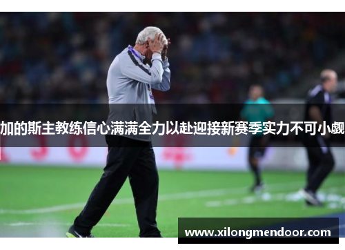 加的斯主教练信心满满全力以赴迎接新赛季实力不可小觑