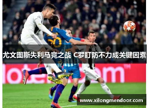 尤文图斯失利马竞之战 C罗盯防不力成关键因素