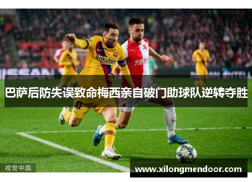 巴萨后防失误致命梅西亲自破门助球队逆转夺胜