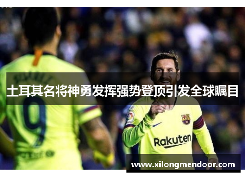 土耳其名将神勇发挥强势登顶引发全球瞩目