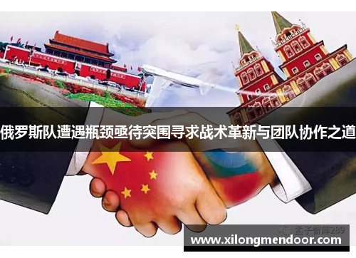 俄罗斯队遭遇瓶颈亟待突围寻求战术革新与团队协作之道