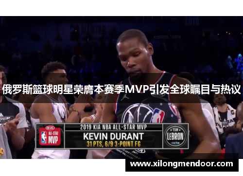 俄罗斯篮球明星荣膺本赛季MVP引发全球瞩目与热议