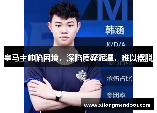 皇马主帅陷困境，深陷质疑泥潭，难以摆脱