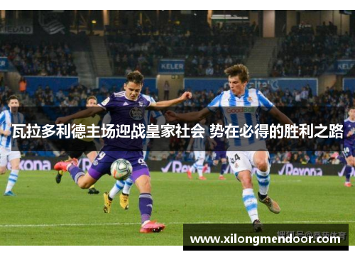 瓦拉多利德主场迎战皇家社会 势在必得的胜利之路