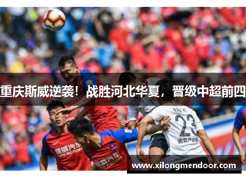 重庆斯威逆袭！战胜河北华夏，晋级中超前四