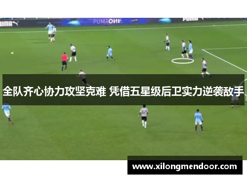 全队齐心协力攻坚克难 凭借五星级后卫实力逆袭敌手