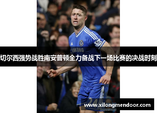切尔西强势战胜南安普顿全力备战下一场比赛的决战时刻