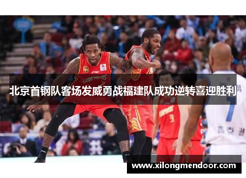 北京首钢队客场发威勇战福建队成功逆转喜迎胜利