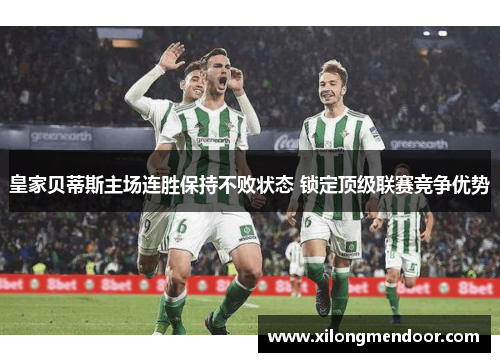 皇家贝蒂斯主场连胜保持不败状态 锁定顶级联赛竞争优势