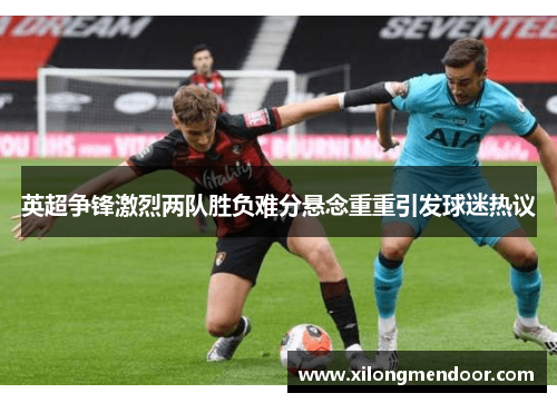 英超争锋激烈两队胜负难分悬念重重引发球迷热议