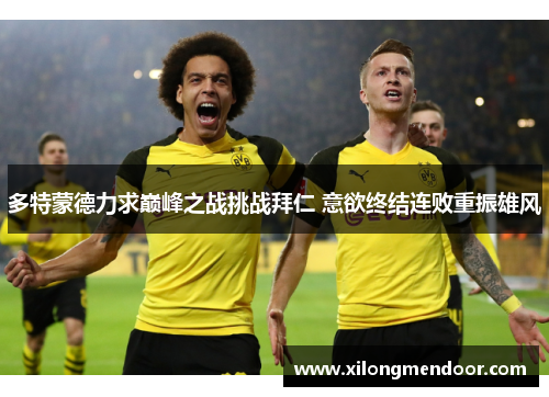多特蒙德力求巅峰之战挑战拜仁 意欲终结连败重振雄风
