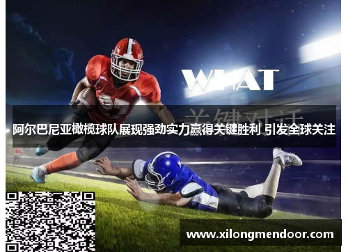 阿尔巴尼亚橄榄球队展现强劲实力赢得关键胜利 引发全球关注