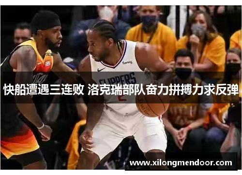 快船遭遇三连败 洛克瑞部队奋力拼搏力求反弹