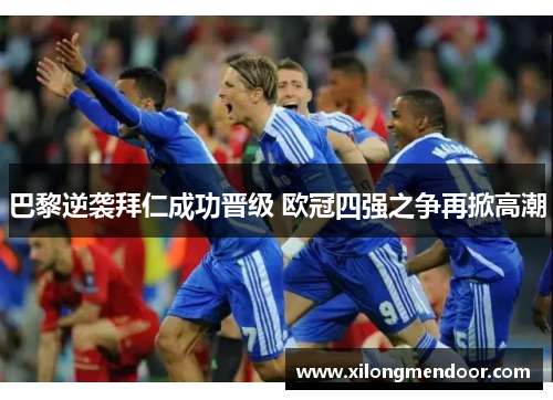 巴黎逆袭拜仁成功晋级 欧冠四强之争再掀高潮