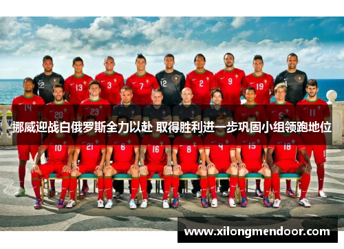 挪威迎战白俄罗斯全力以赴 取得胜利进一步巩固小组领跑地位