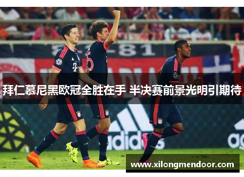拜仁慕尼黑欧冠全胜在手 半决赛前景光明引期待