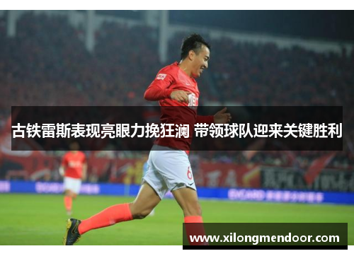 古铁雷斯表现亮眼力挽狂澜 带领球队迎来关键胜利