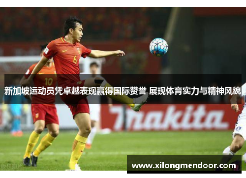 新加坡运动员凭卓越表现赢得国际赞誉 展现体育实力与精神风貌