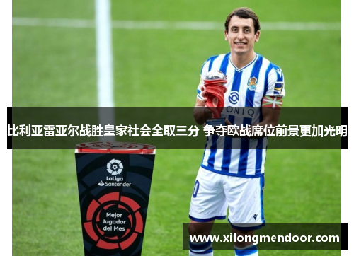 比利亚雷亚尔战胜皇家社会全取三分 争夺欧战席位前景更加光明