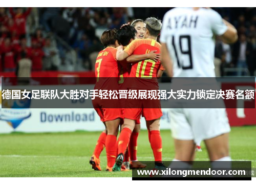 德国女足联队大胜对手轻松晋级展现强大实力锁定决赛名额