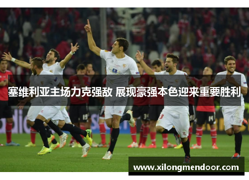 塞维利亚主场力克强敌 展现豪强本色迎来重要胜利