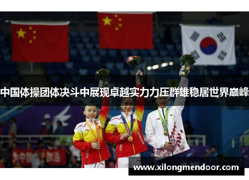 中国体操团体决斗中展现卓越实力力压群雄稳居世界巅峰