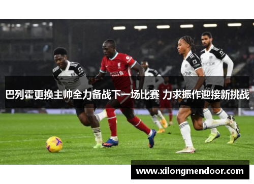 巴列霍更换主帅全力备战下一场比赛 力求振作迎接新挑战