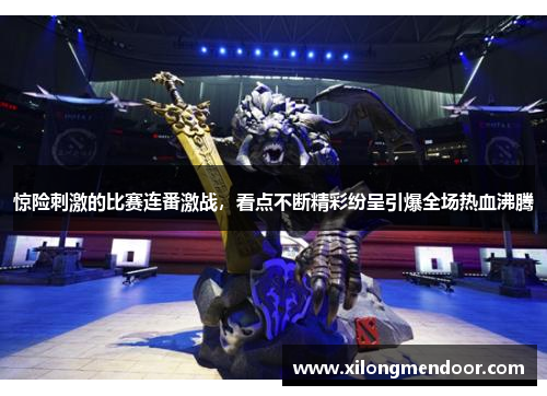 惊险刺激的比赛连番激战，看点不断精彩纷呈引爆全场热血沸腾