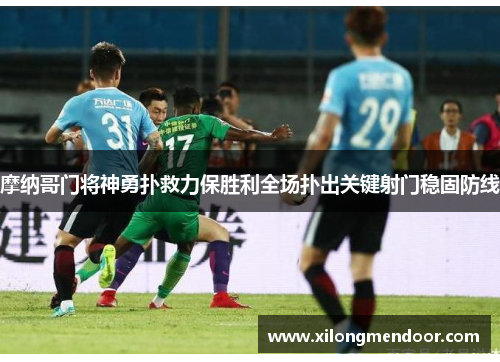 摩纳哥门将神勇扑救力保胜利全场扑出关键射门稳固防线