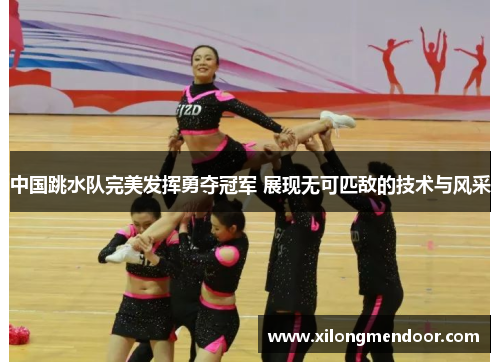 中国跳水队完美发挥勇夺冠军 展现无可匹敌的技术与风采